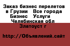 Заказ бизнес перелетов в Грузии - Все города Бизнес » Услуги   . Челябинская обл.,Златоуст г.